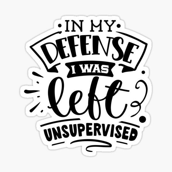 In My Defense I Was Left Unsupervised Sticker For Sale By Saltylass Redbubble 9090