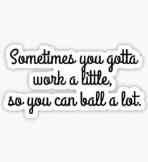Sometimes you gotta work a little, so you can ball a lot. Sticker
