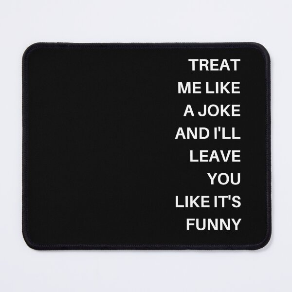 Item preview, Treat me like a joke and I'll leave you like it's funny designed and sold by WonkeyCreations.