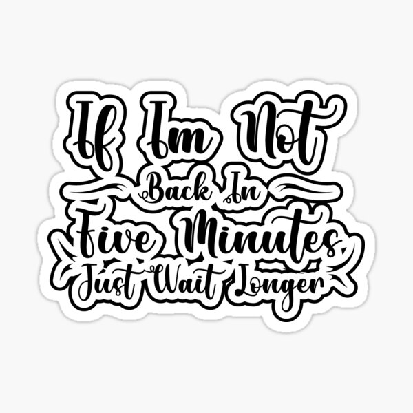 if-im-not-back-in-five-minutes-just-wait-longer-sticker-for-sale-by