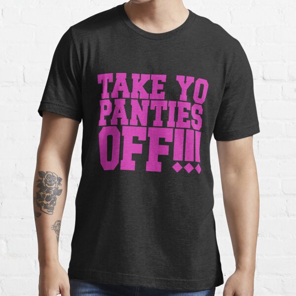 Take Yo Panties Off!!!  Essential T-Shirt for Sale by