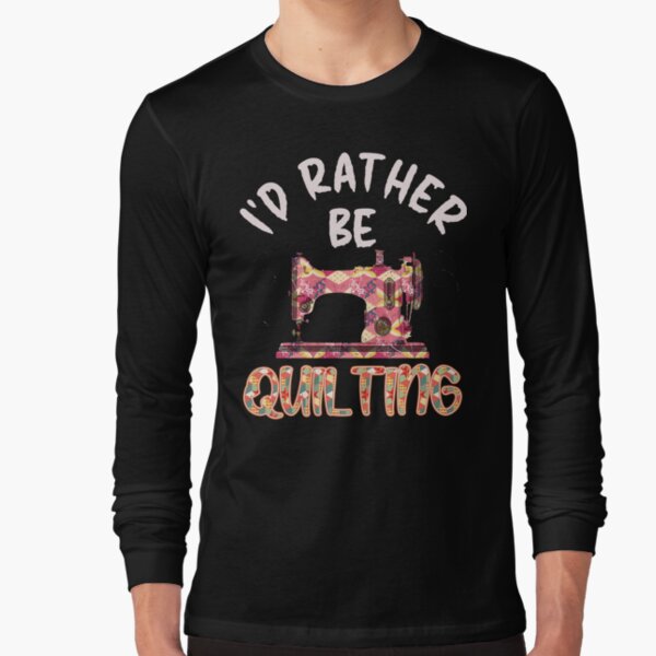 I'd Rather Be Quilting - Creative Design Long Sleeve T-Shirt