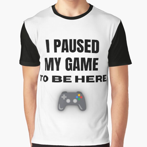 I PAUSED MY GAME TO BE HERE T-shirt graphique