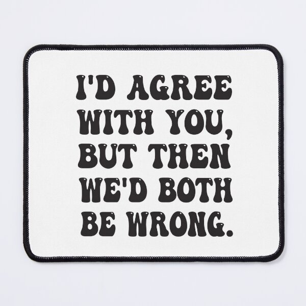 Item preview, I'D AGREE WITH YOU, BUT THEN WE'D BOTH BE WRONG FUNNY QUOTE designed and sold by Mannoucha ⭐⭐⭐⭐⭐ ( 1,978 reviews ).