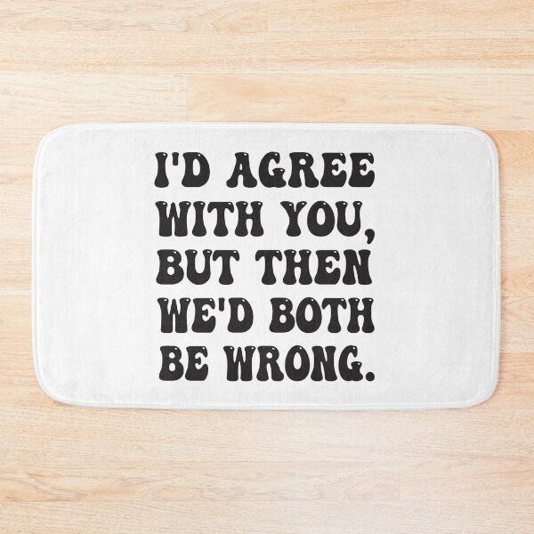 Item preview, I'D AGREE WITH YOU, BUT THEN WE'D BOTH BE WRONG FUNNY QUOTE designed and sold by Mannoucha ⭐⭐⭐⭐⭐ ( 1,978 reviews ).