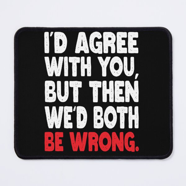 Item preview, I'D AGREE WITH YOU, BUT THEN WE'D BOTH BE WRONG designed and sold by Mannoucha ⭐⭐⭐⭐⭐ ( 1,978 reviews ).