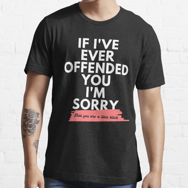 If Ive Ever Offended You Im Sorry That Youre A Little Bitch T Shirt For Sale By Dudelinart 7114