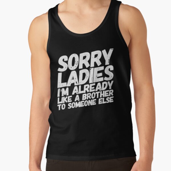 Sorry Ladies I'm Already Like A Brother To Someone Else Tank Top