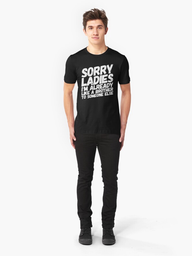 Alternate view of Sorry Ladies I'm Already Like A Brother To Someone Else Slim Fit T-Shirt