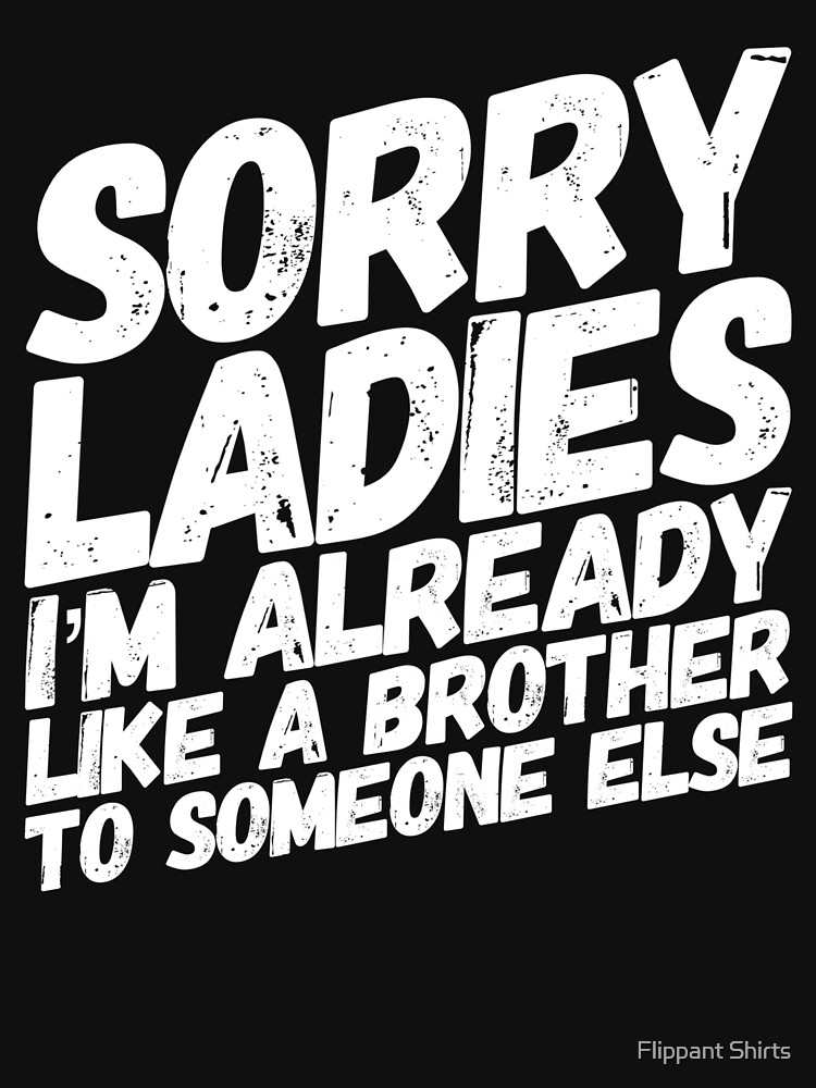 Sorry Ladies I'm Already Like A Brother To Someone Else Sorry Ladies I'm Already Like A Brother To Someone Else