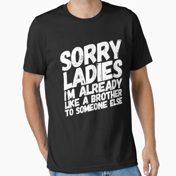 Item preview, Sorry Ladies I'm Already Like A Brother To Someone Else designed and sold by Flippant Shirts.