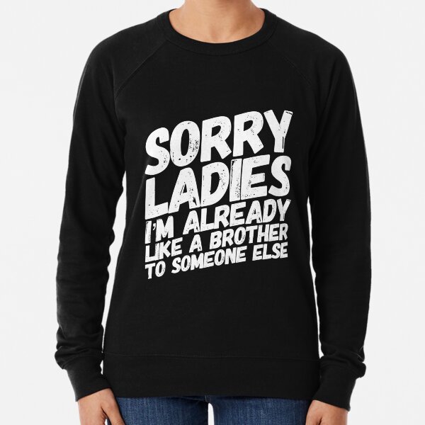 Sorry Ladies I'm Already Like A Brother To Someone Else Lightweight Sweatshirt