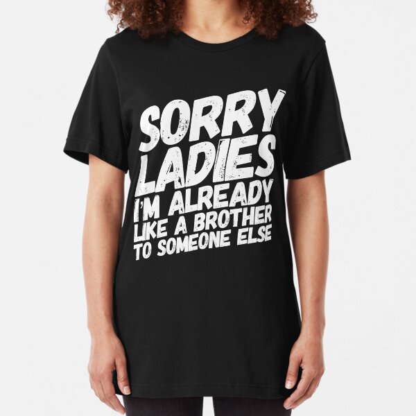 Sorry Ladies I'm Already Like A Brother To Someone Else Slim Fit T-Shirt
