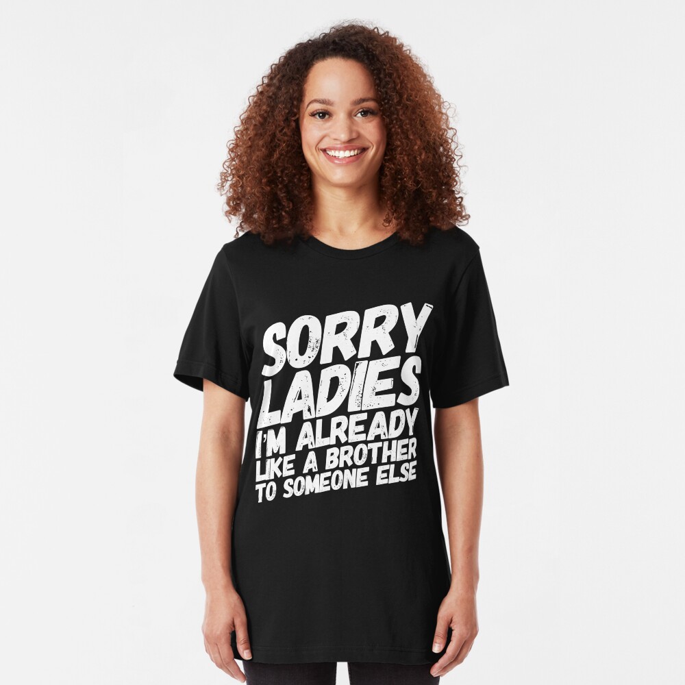Sorry Ladies I'm Already Like A Brother To Someone Else Slim Fit T-Shirt