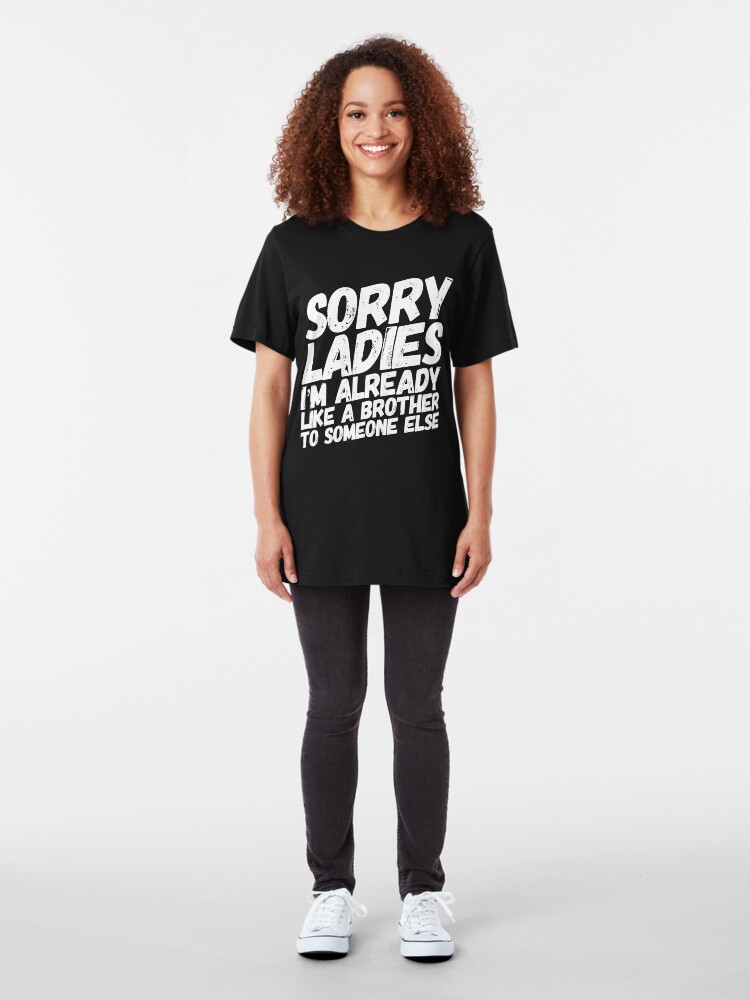 Alternate view of Sorry Ladies I'm Already Like A Brother To Someone Else Slim Fit T-Shirt
