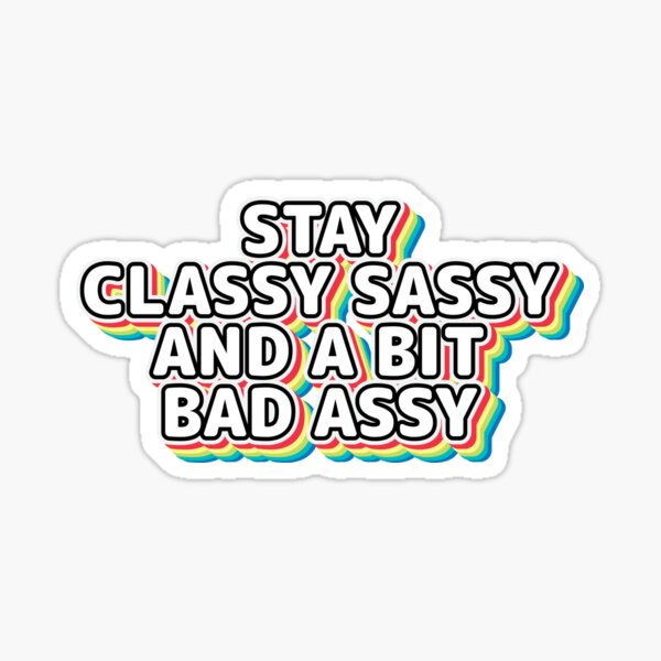 Stay classy sassy and a bit bad assy Sticker
