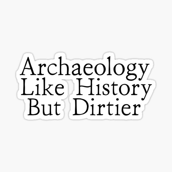 archaeology-like-history-but-dirtier-sticker-for-sale-by-tahaayoub