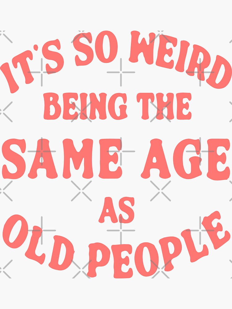 It's Weird Being The Same Age As Old People - Old People Gifts - Sticker