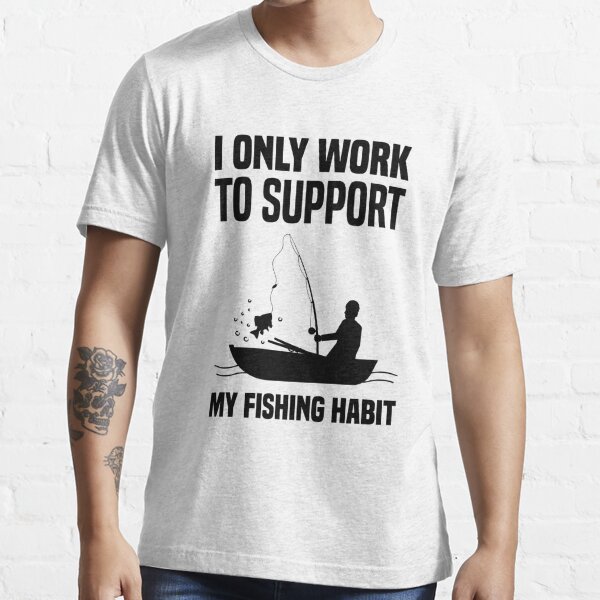 I only work to support my fishing habit t-shirt,fishing t-shirt