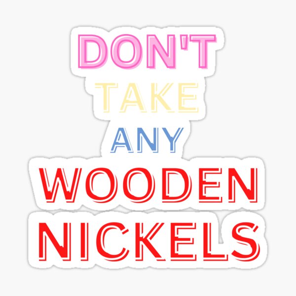"Copy of DON'T TAKE WOODEN NICKELS" Sticker for Sale by starfishstuff Redbubble