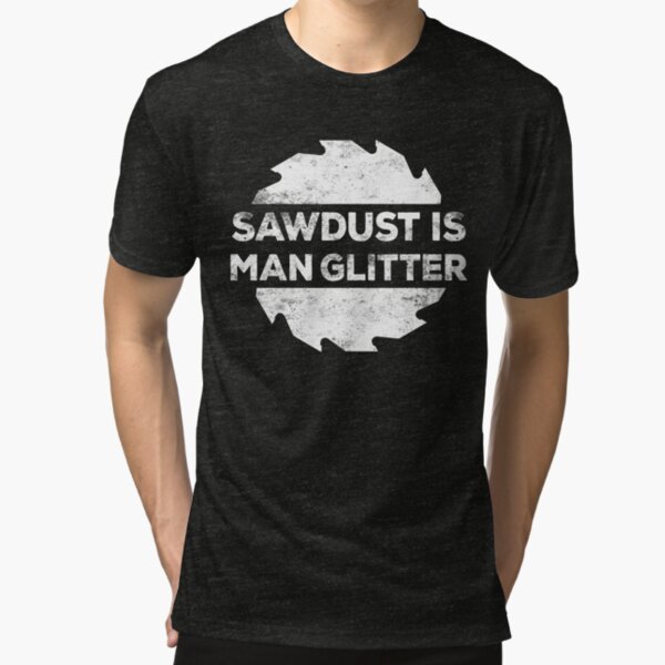 Sawdust Is Man Glitter Tri-blend T-Shirt