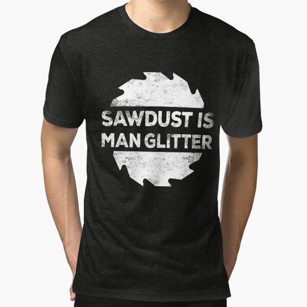 Sawdust Is Man Glitter  Tri-blend T-Shirt
