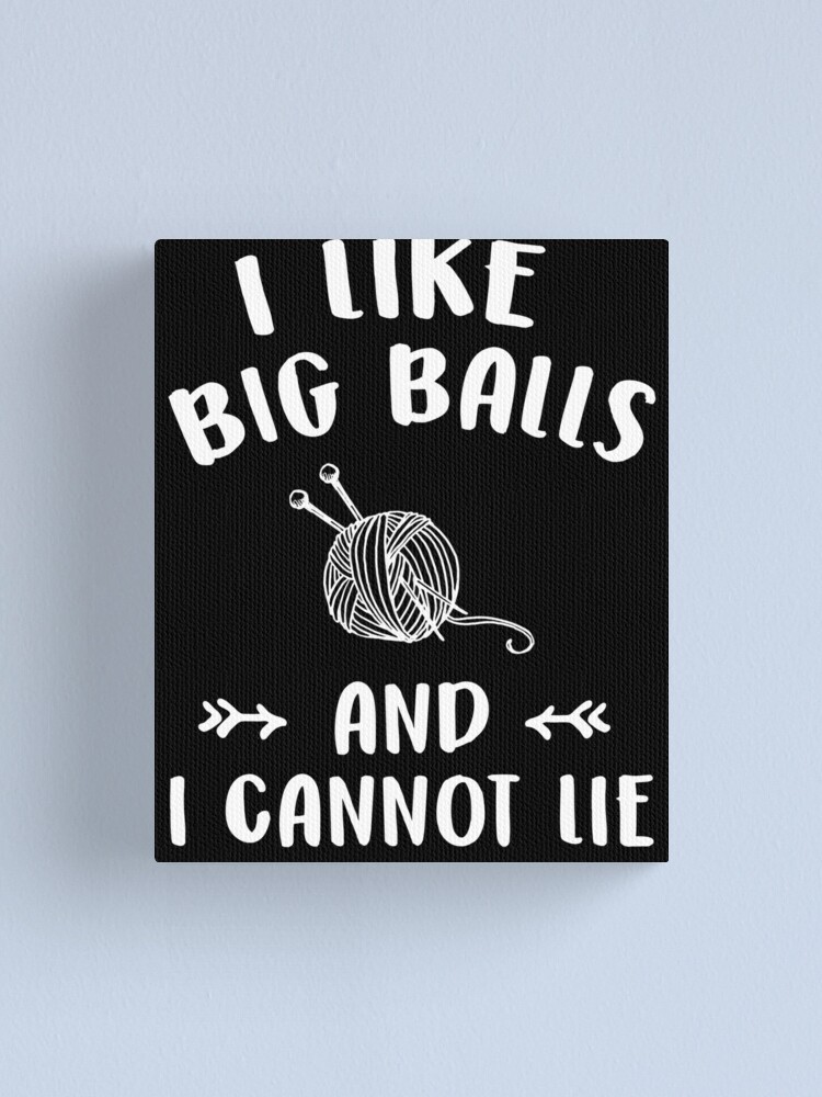 I Like Big Balls And I Cannot Lie Funny Knitting Lover Canvas Print For Sale By Alexmichel 6472