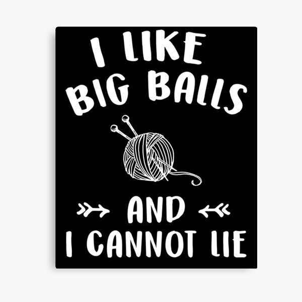 I Like Big Balls And I Cannot Lie Funny Knitting Lover Canvas Print For Sale By Alexmichel 5049