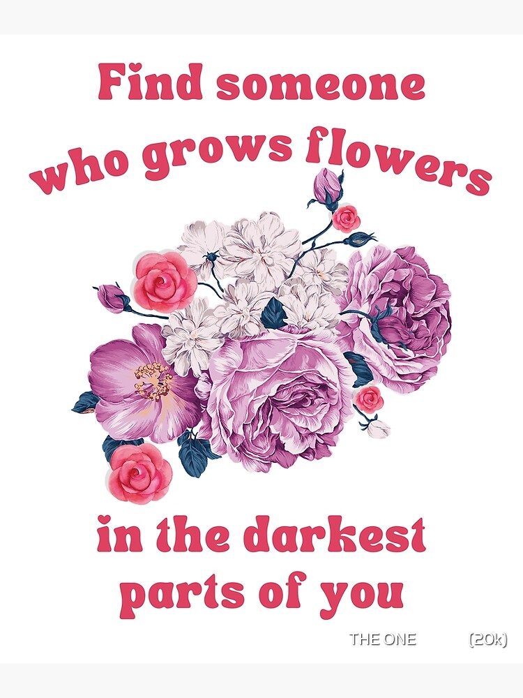 "Find Someone Who Grows Flowers In The Darkest Parts Of You" Poster for