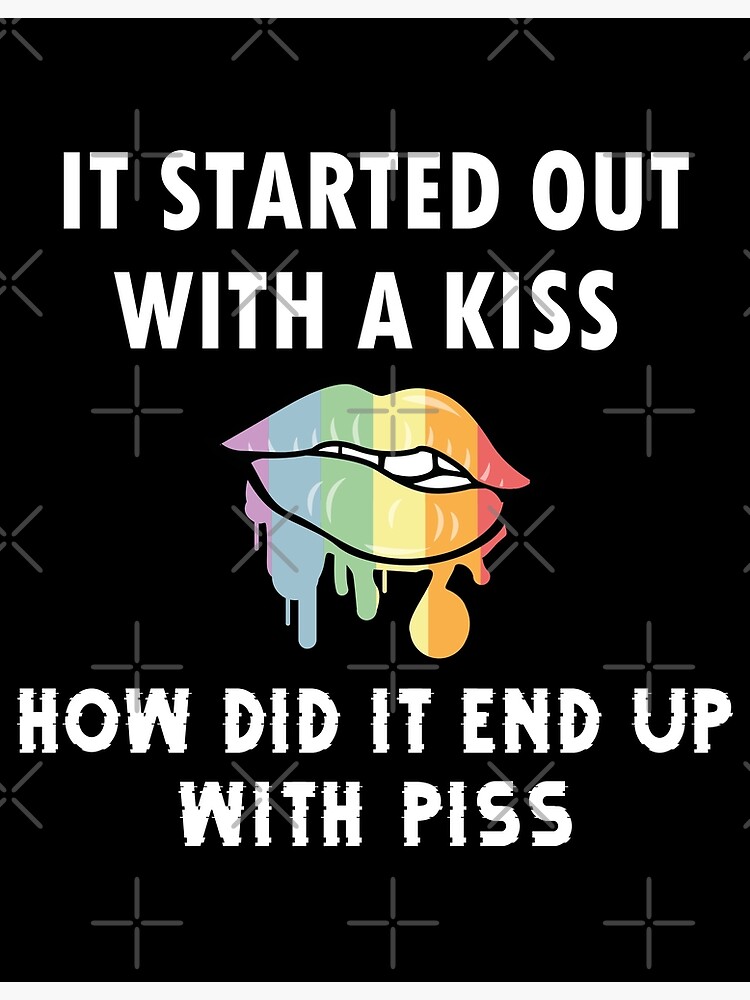 "IT STARTED OUT WITH A KISS HOW DID IT END UP WITH PISS" Poster for Sale by Mounir277 Redbubble