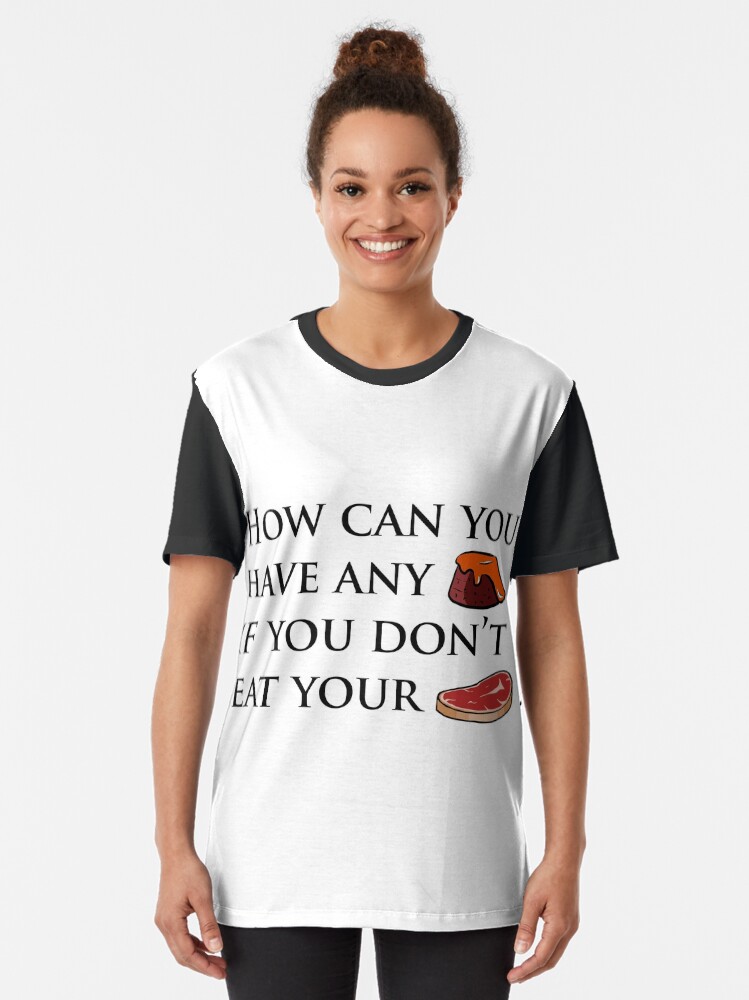 "How can you have any pudding, if you don't eat your meat?" Tshirt by
