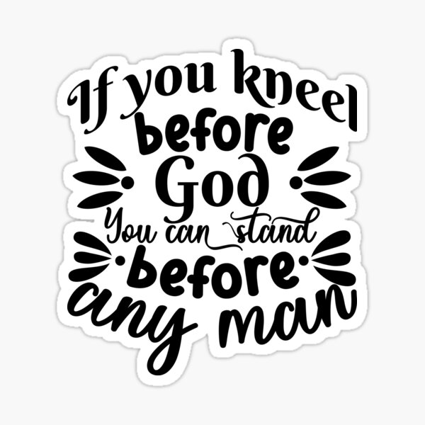 "If you kneel before God you can stand before any man Classic design