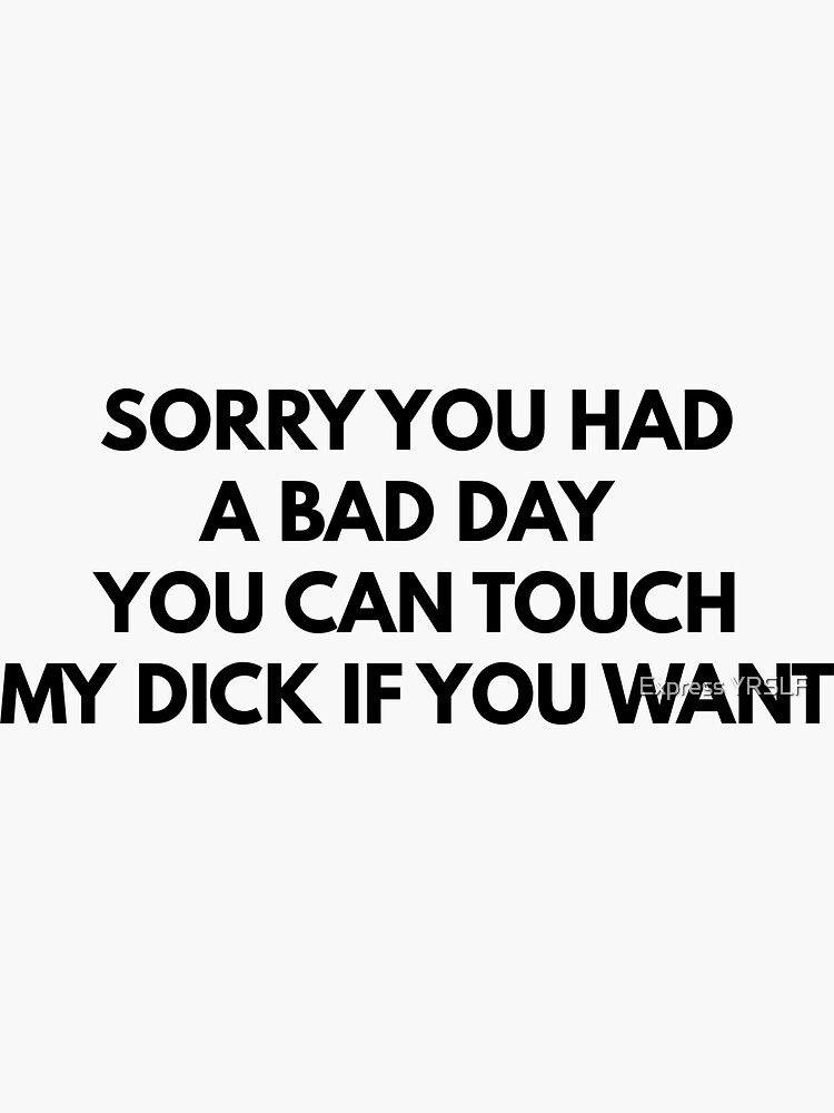 Sorry You Had A Bad Day You Can Touch My Dick If You Want Sticker