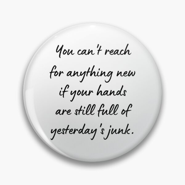 Item preview, You Can't Reach for Anything New If Your Hands Are Still Full of Yesterday's Junk designed and sold by Loveart60.