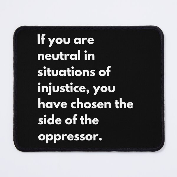 Item preview, If you are neutral in situations of injustice, you have chosen the side of the oppressor. designed and sold by auradesign.