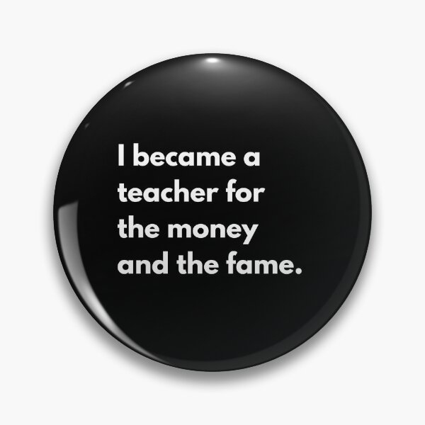 Item preview, I became a teacher for the money and the fame. designed and sold by auradesign.