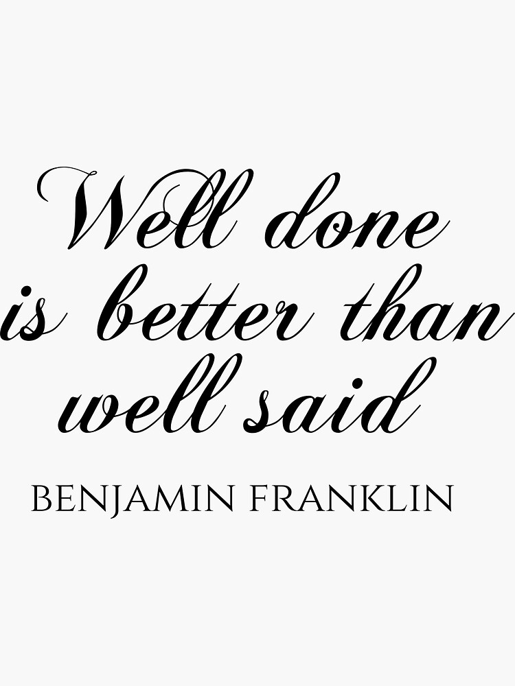 "Well Done Is Better Than Well Said Benjamin Franklin Quotes" Sticker