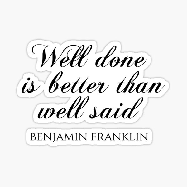 well-done-is-better-than-well-said-benjamin-franklin-quotes-sticker