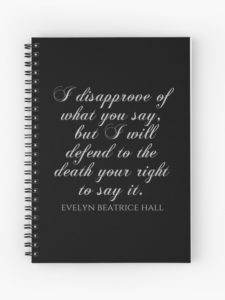 I Disapprove Of What You Say But I Will Defend To The Death Your Right To Say It Evelyn Beatrice Hall Quotes Spiral Notebook