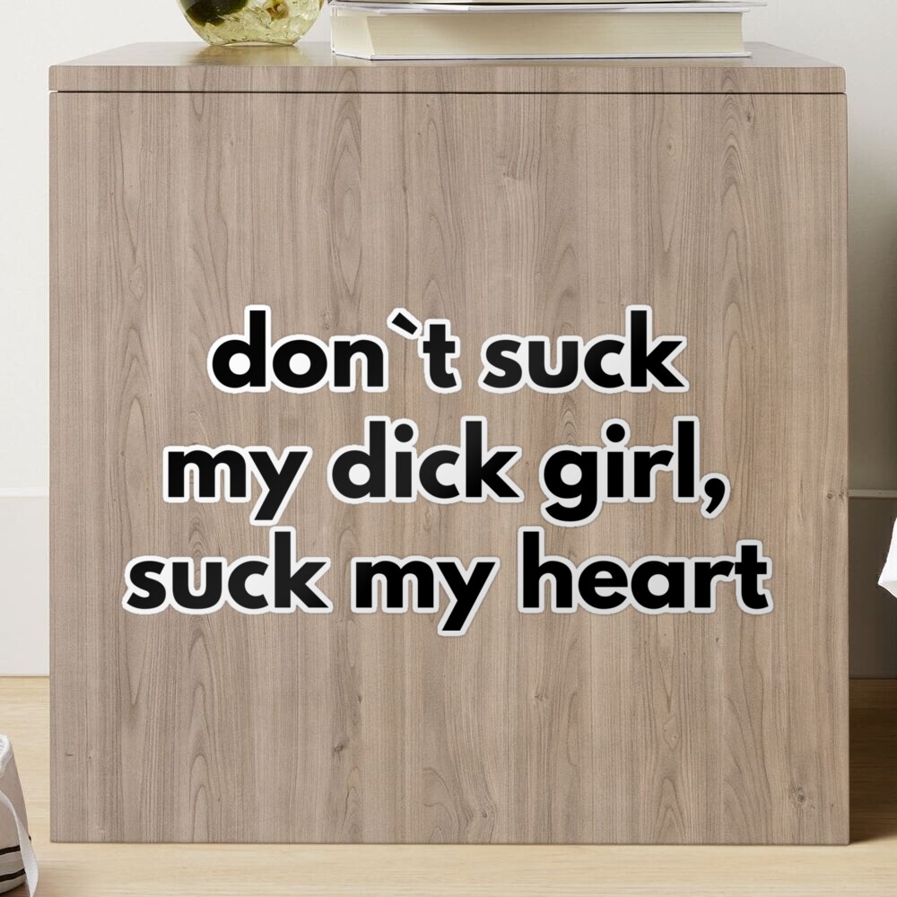 Don`t Suck My Dick Girl, Suck My Heart 