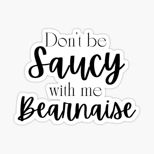 Don t Be Saucy With Me Bearnaise Sticker For Sale By SeaTheSoul don-t-be-saucy-with-me-bearnaise-sticker-for-sale-by-seathesoul