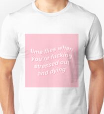 Time flies when you're fucking stressed out and dying Unisex T-Shirt