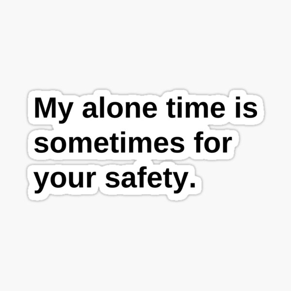 &ldquo;My alone time is sometimes for your safety.&rdquo; Sticker for Sale by