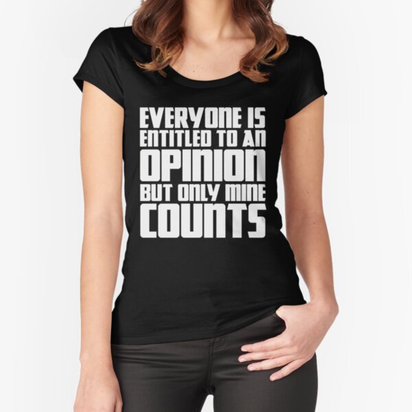 Everyone is Entitled to an Opinion But Only Mine Counts T-Shirt Funny Saying Sarcastic Novelty Gift Tee Fitted Scoop T-Shirt