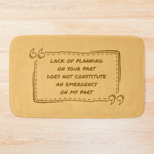 Item preview, A Lack Of Planning On Your Part Does Not Constitute An Emergency On My Part designed and sold by ismdesigner.