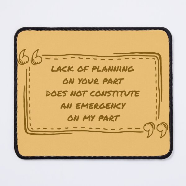 Item preview, A Lack Of Planning On Your Part Does Not Constitute An Emergency On My Part designed and sold by ismdesigner.