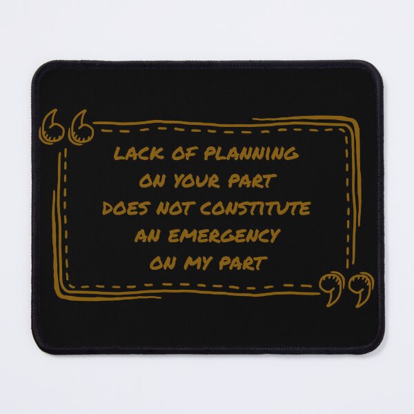 Item preview, A Lack Of Planning On Your Part Does Not Constitute An Emergency On My Part designed and sold by ismdesigner.