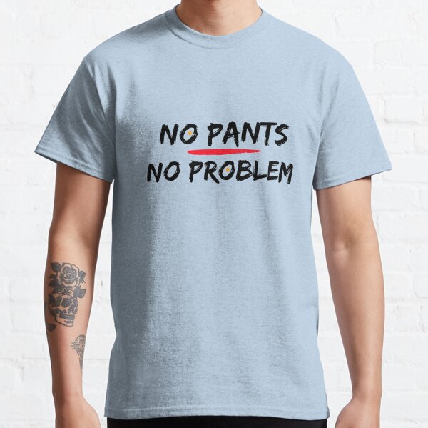 No Pants? No Problem.