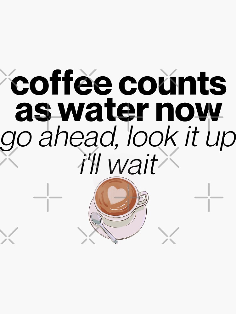 "Coffee Counts as Water Now, stay hydrated" Sticker for Sale by
