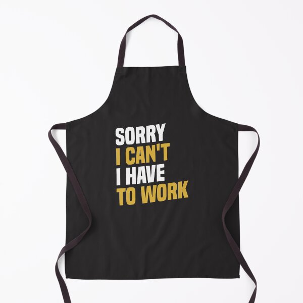 Item preview, Sorry I Can't, I Have To Work - Funny Work designed and sold by cidolopez.